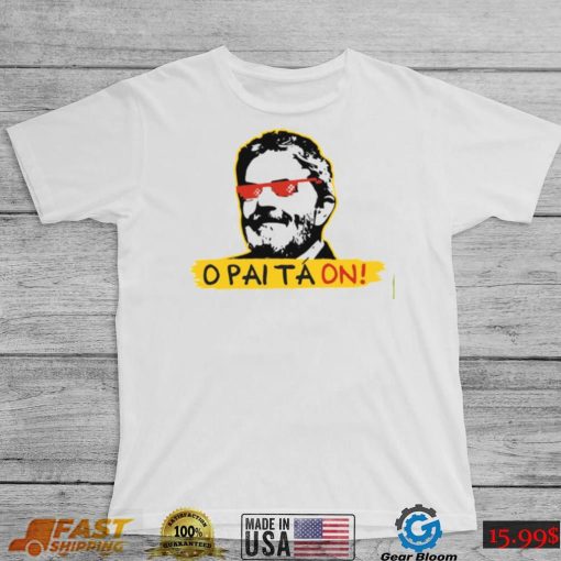 O Pai Ta On Meme Fora Bolsonaro Lula T Shirt