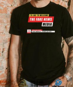 I’d Like to Welcome the Fake News Media – Funny Trump Quote T Shirt