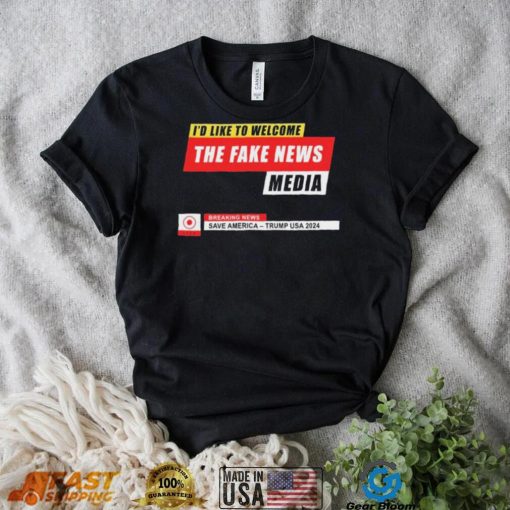 I’d Like to Welcome the Fake News Media – Funny Trump Quote T Shirt