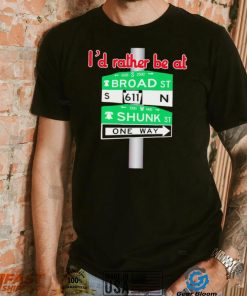 I’d rather be at Broad st and Shunk st one way shirt