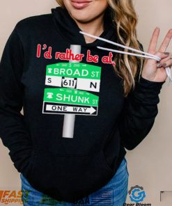 I’d rather be at Broad st and Shunk st one way shirt