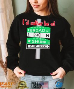 I’d rather be at Broad st and Shunk st one way shirt