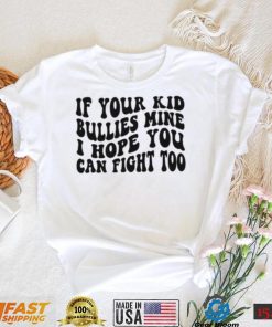 If Your Kid Bullies Mine I Hope You Can Fight Too T Shirt