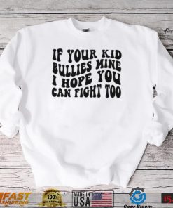 If Your Kid Bullies Mine I Hope You Can Fight Too T Shirt