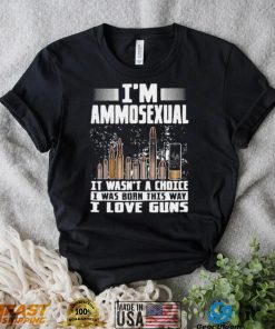 I’m Ammosexual It Wasn’t A Choice I Was Born This Way I Love Guns T shirt