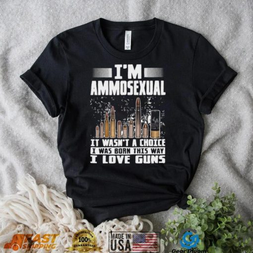 I’m Ammosexual It Wasn’t A Choice I Was Born This Way I Love Guns T shirt