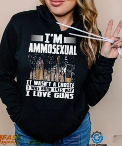 I’m Ammosexual It Wasn’t A Choice I Was Born This Way I Love Guns T shirt