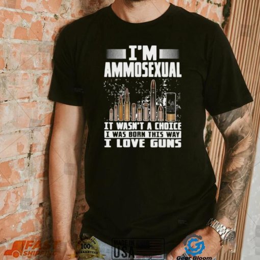 I’m Ammosexual It Wasn’t A Choice I Was Born This Way I Love Guns T shirt