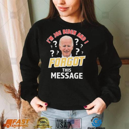 I’m Joe Biden And I Forgot This Message T shirt