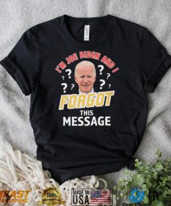 I’m Joe Biden And I Forgot This Message T shirt