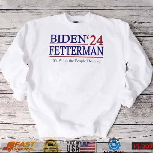 It’s What The People Deserve Shirt Funny Biden Fetterman 2024