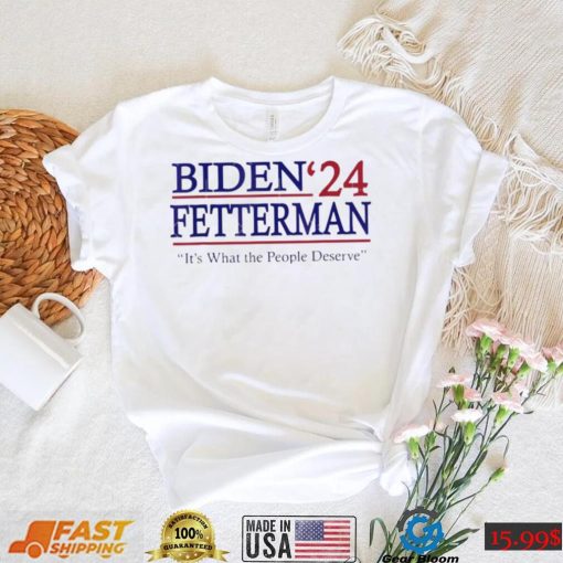 It’s What The People Deserve Shirt Funny Biden Fetterman 2024