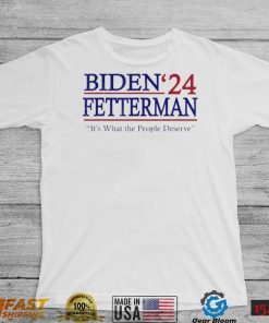 It’s What The People Deserve Shirt Funny Biden Fetterman 2024