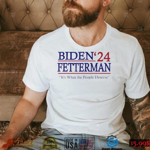 It’s What The People Deserve Shirt Funny Biden Fetterman 2024