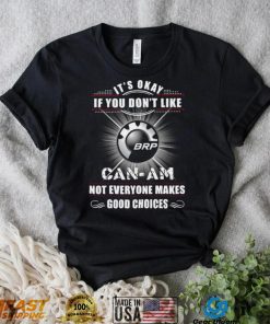 It’s okay if you don’t like can am not everyone makes good choices logo shirt