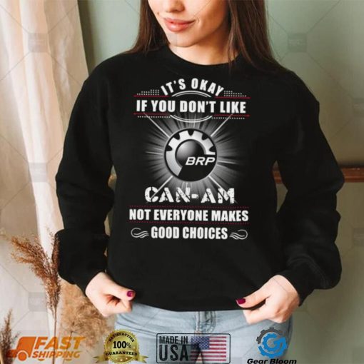 It’s okay if you don’t like can am not everyone makes good choices logo shirt