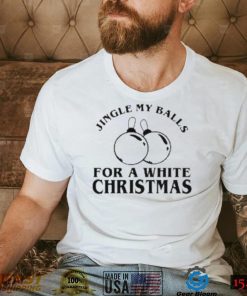 Jingle My Balls For A White Christmas Shirt