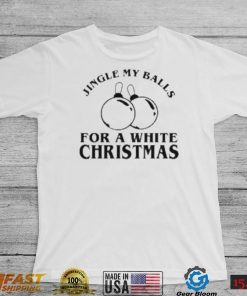 Jingle My Balls For A White Christmas Shirt