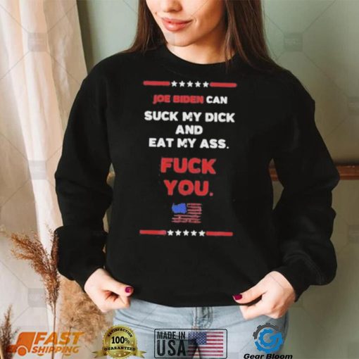 Joe Biden Can Suck My Dick And Eat My Ass Fuck You Shirt