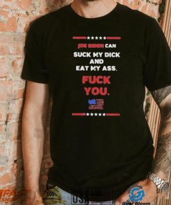 Joe Biden Can Suck My Dick And Eat My Ass Fuck You Shirt