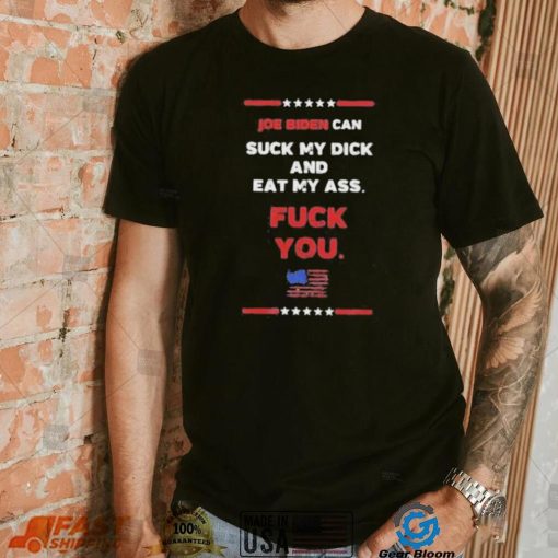 Joe Biden Can Suck My Dick And Eat My Ass Fuck You Shirt