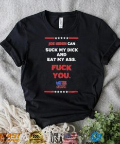 Joe Biden Can Suck My Dick And Eat My Ass Fuck You Shirt