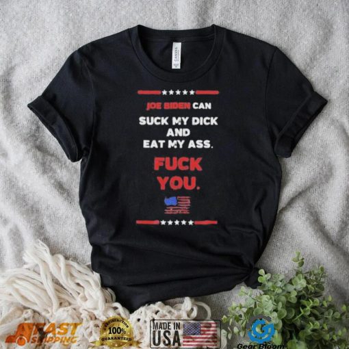 Joe Biden Can Suck My Dick And Eat My Ass Fuck You Shirt