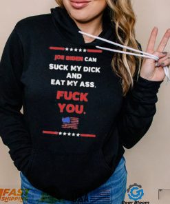 Joe Biden Can Suck My Dick And Eat My Ass Fuck You Shirt