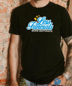 Less Funeral more Birthdays logo shirt