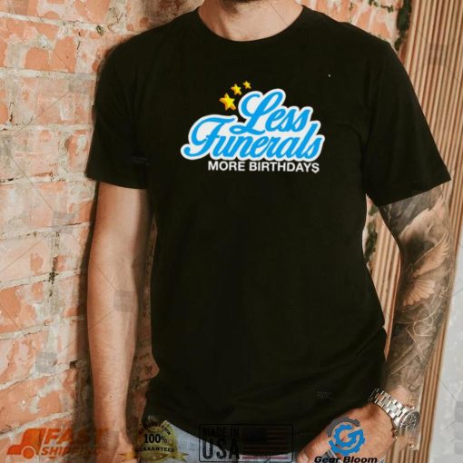 Less Funeral more Birthdays logo shirt