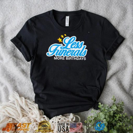 Less Funeral more Birthdays logo shirt