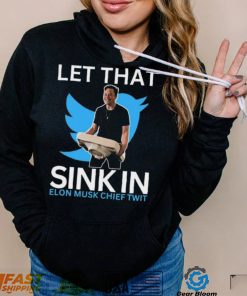 Let That Sink In Elon Musk Chief Twit Shirt