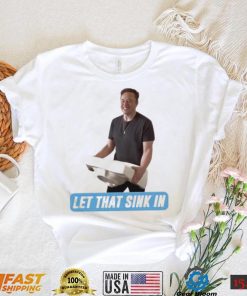 Let That Sink In Elon Musk Twitter Shirt