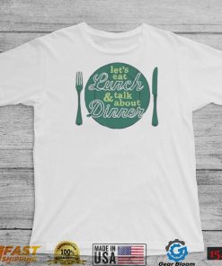 Let’s eat lunch and talk about dinner T Shirt