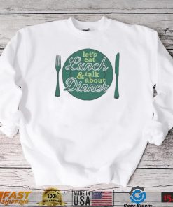 Let’s eat lunch and talk about dinner T Shirt