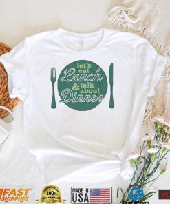 Let’s eat lunch and talk about dinner T Shirt