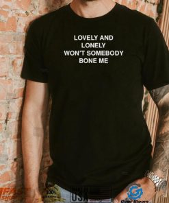 Lovely and lonely won’t somebody bone me T Shirt