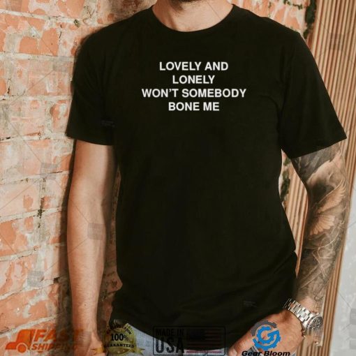 Lovely and lonely won’t somebody bone me T Shirt