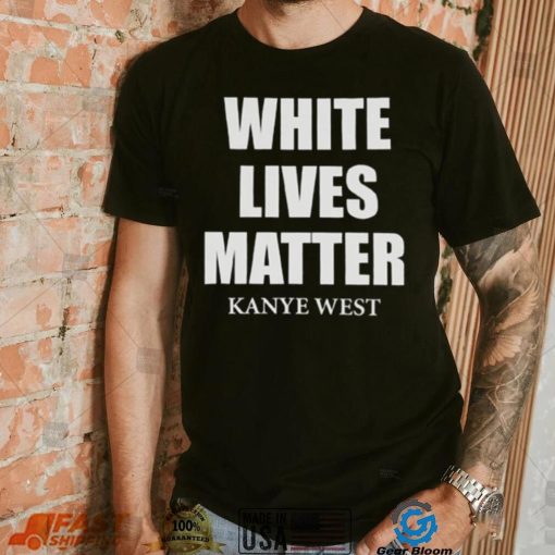 White Lives Matter T Shirt For Fan Kanye West Shirt