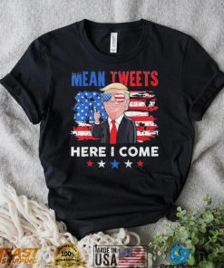 Mean Tweets Here I Come Trump Quote T Shirt