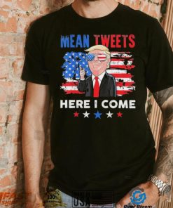 Mean Tweets Here I Come Trump Quote T Shirt