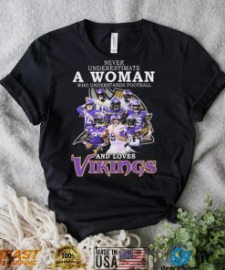 Minnesota Vikings Never Underestimate A Woman Who Understands Football And Loves Vikings Signatures Shirt