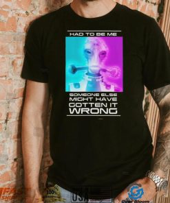 Mordin Had To Be Me Mass Effect Quote Shirt