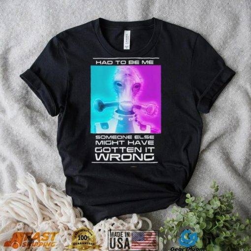 Mordin Had To Be Me Mass Effect Quote Shirt