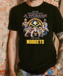 Never Underestimate A Woman Who Understands Basketball And Loves Denver Nuggets Signatures Shirt