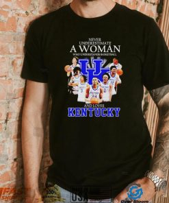 Never underestimate a woman who understands basketball and loves Kentucky T Shirt