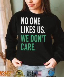 No One Likes Us We Don’t Care Shirt