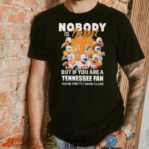 Nobody Is Perfect But If You Are A Tennessee Fan You’re Pretty Damn Close Shirt