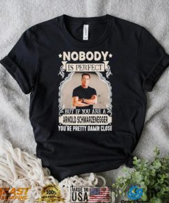 Nobody is perfect but if you are a Arnold Schwarzenegger T Shirt