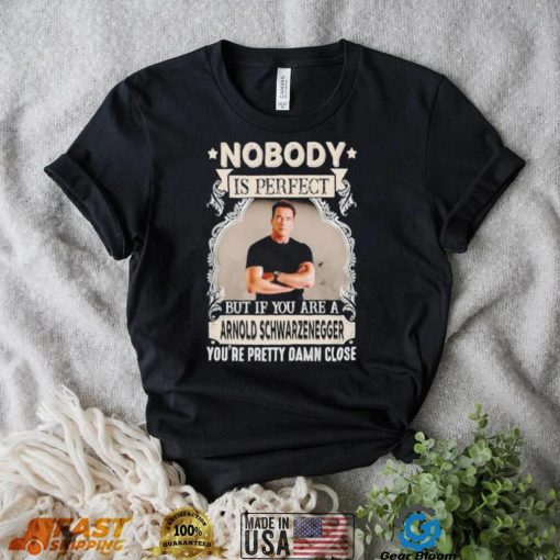 Nobody is perfect but if you are a Arnold Schwarzenegger T Shirt